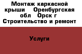 Монтаж каркасной крыши. - Оренбургская обл., Орск г. Строительство и ремонт » Услуги   . Оренбургская обл.